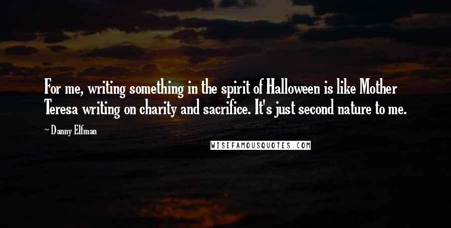 Danny Elfman Quotes: For me, writing something in the spirit of Halloween is like Mother Teresa writing on charity and sacrifice. It's just second nature to me.