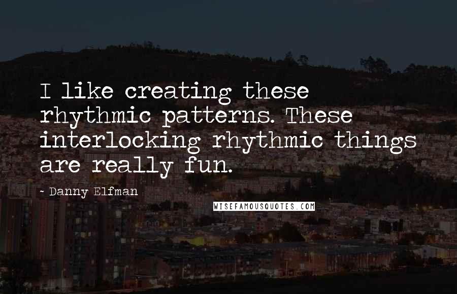 Danny Elfman Quotes: I like creating these rhythmic patterns. These interlocking rhythmic things are really fun.