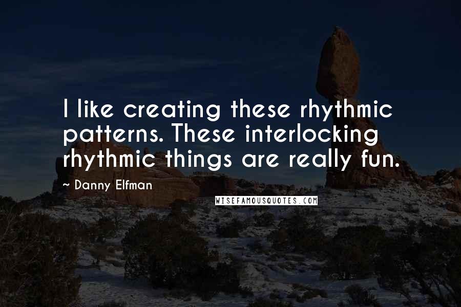 Danny Elfman Quotes: I like creating these rhythmic patterns. These interlocking rhythmic things are really fun.