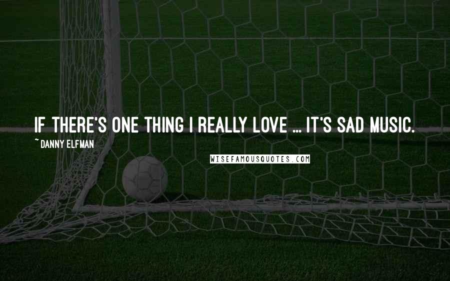 Danny Elfman Quotes: If there's one thing I really love ... it's sad music.