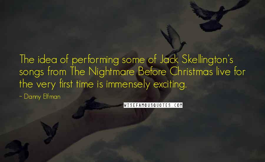 Danny Elfman Quotes: The idea of performing some of Jack Skellington's songs from The Nightmare Before Christmas live for the very first time is immensely exciting.