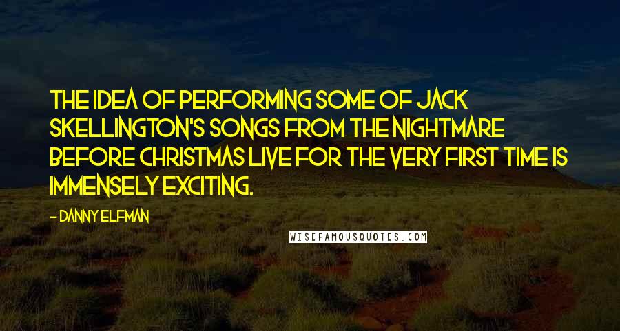 Danny Elfman Quotes: The idea of performing some of Jack Skellington's songs from The Nightmare Before Christmas live for the very first time is immensely exciting.