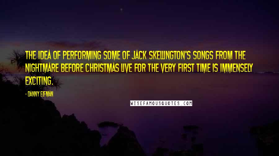 Danny Elfman Quotes: The idea of performing some of Jack Skellington's songs from The Nightmare Before Christmas live for the very first time is immensely exciting.