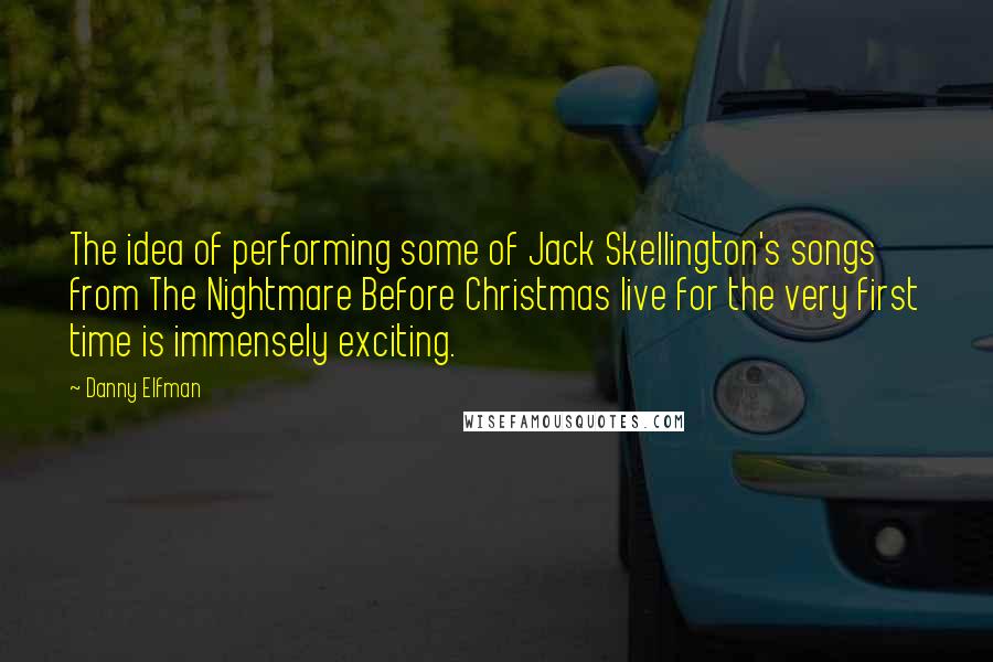 Danny Elfman Quotes: The idea of performing some of Jack Skellington's songs from The Nightmare Before Christmas live for the very first time is immensely exciting.