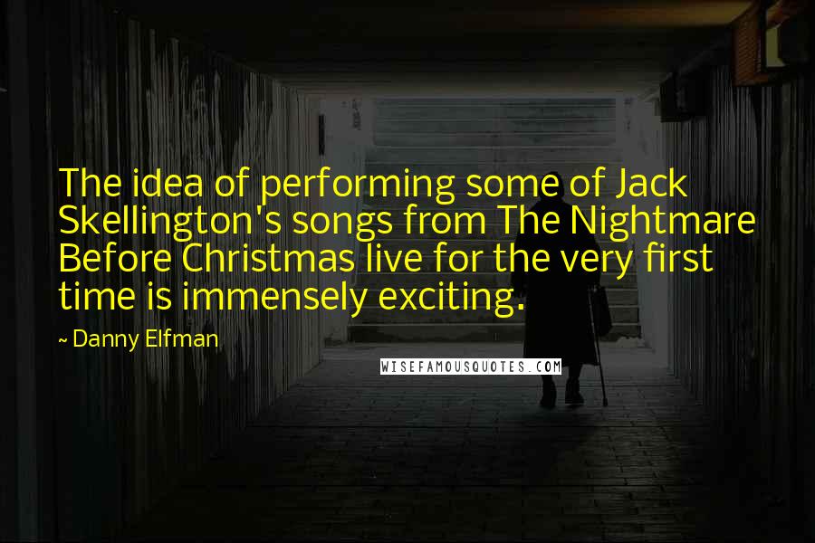 Danny Elfman Quotes: The idea of performing some of Jack Skellington's songs from The Nightmare Before Christmas live for the very first time is immensely exciting.