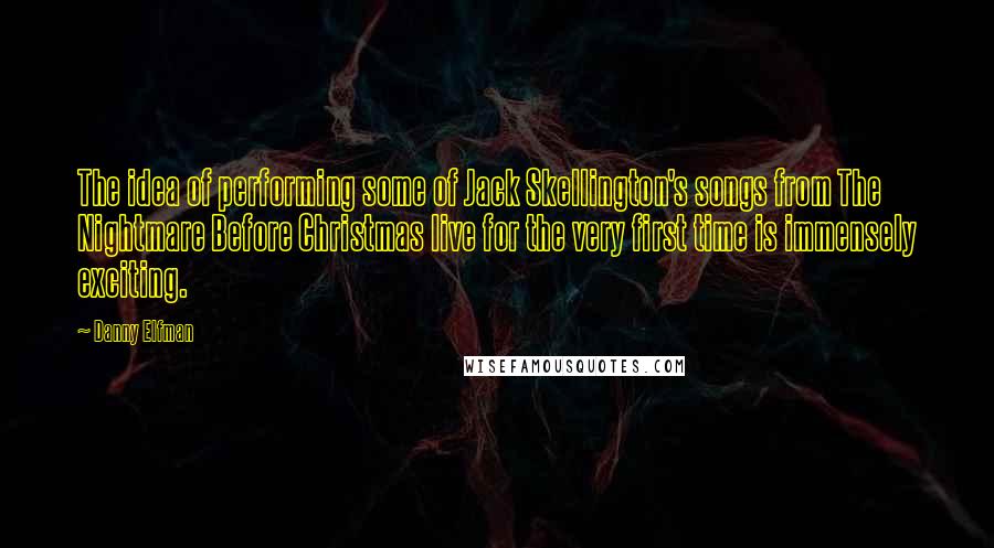 Danny Elfman Quotes: The idea of performing some of Jack Skellington's songs from The Nightmare Before Christmas live for the very first time is immensely exciting.