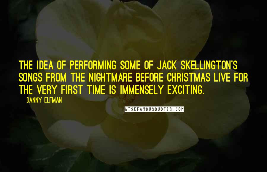 Danny Elfman Quotes: The idea of performing some of Jack Skellington's songs from The Nightmare Before Christmas live for the very first time is immensely exciting.