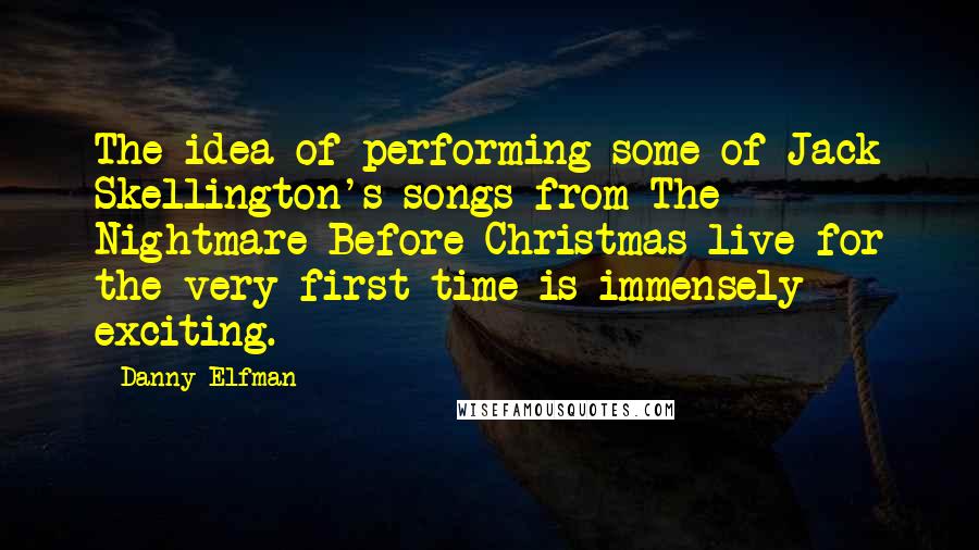 Danny Elfman Quotes: The idea of performing some of Jack Skellington's songs from The Nightmare Before Christmas live for the very first time is immensely exciting.