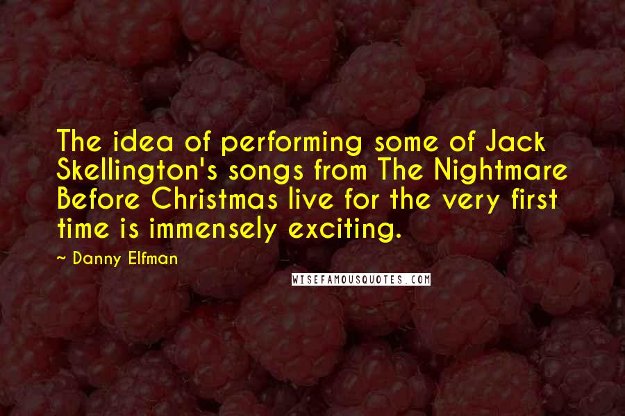 Danny Elfman Quotes: The idea of performing some of Jack Skellington's songs from The Nightmare Before Christmas live for the very first time is immensely exciting.