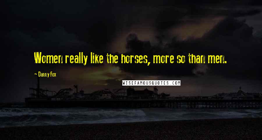 Danny Fox Quotes: Women really like the horses, more so than men.