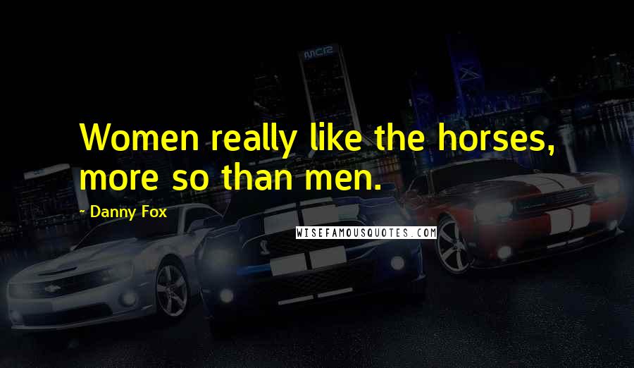Danny Fox Quotes: Women really like the horses, more so than men.