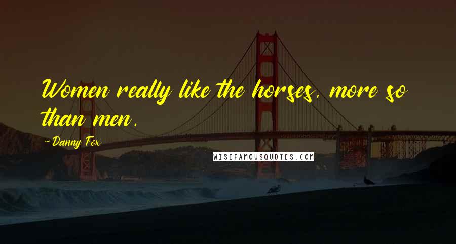 Danny Fox Quotes: Women really like the horses, more so than men.