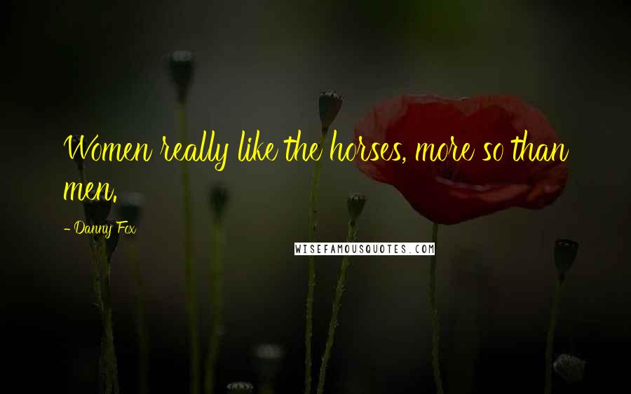 Danny Fox Quotes: Women really like the horses, more so than men.