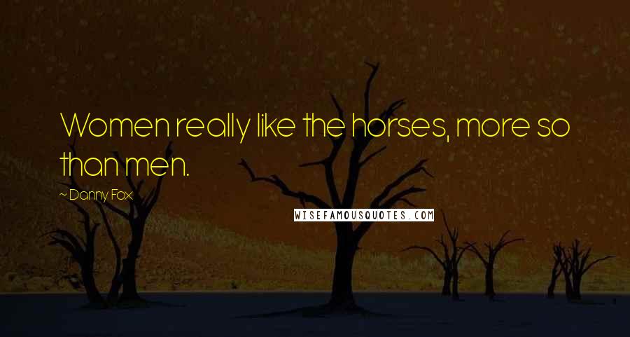Danny Fox Quotes: Women really like the horses, more so than men.