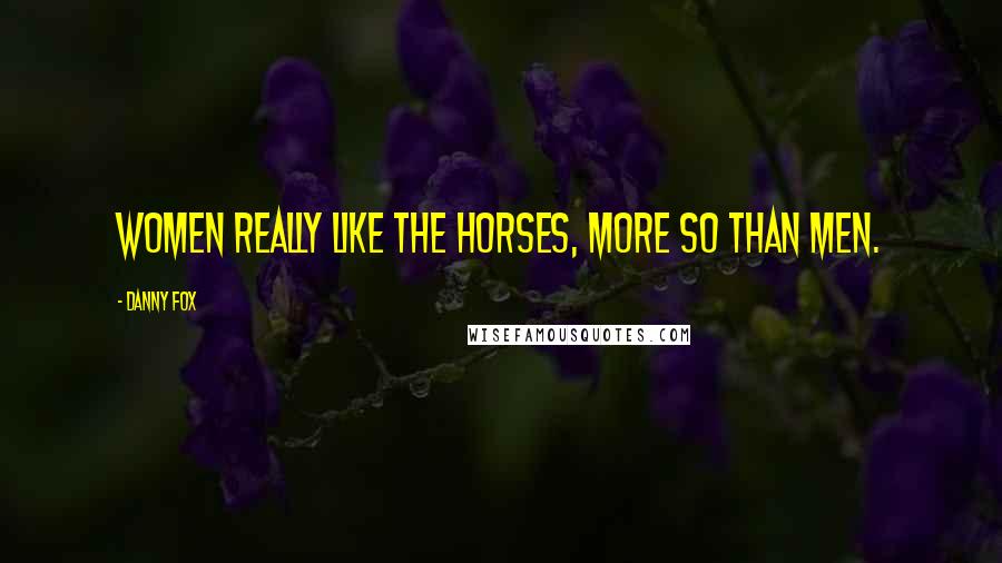 Danny Fox Quotes: Women really like the horses, more so than men.