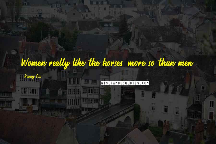 Danny Fox Quotes: Women really like the horses, more so than men.