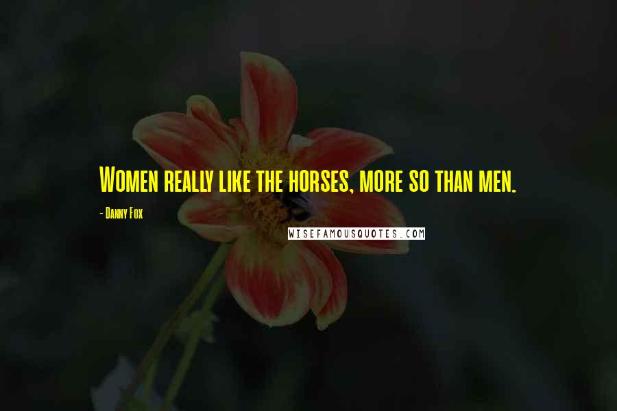 Danny Fox Quotes: Women really like the horses, more so than men.
