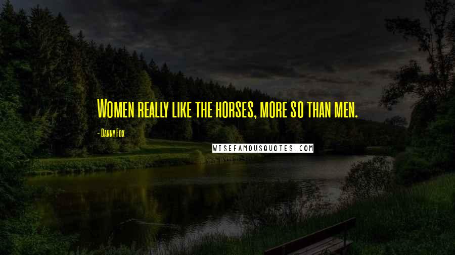 Danny Fox Quotes: Women really like the horses, more so than men.