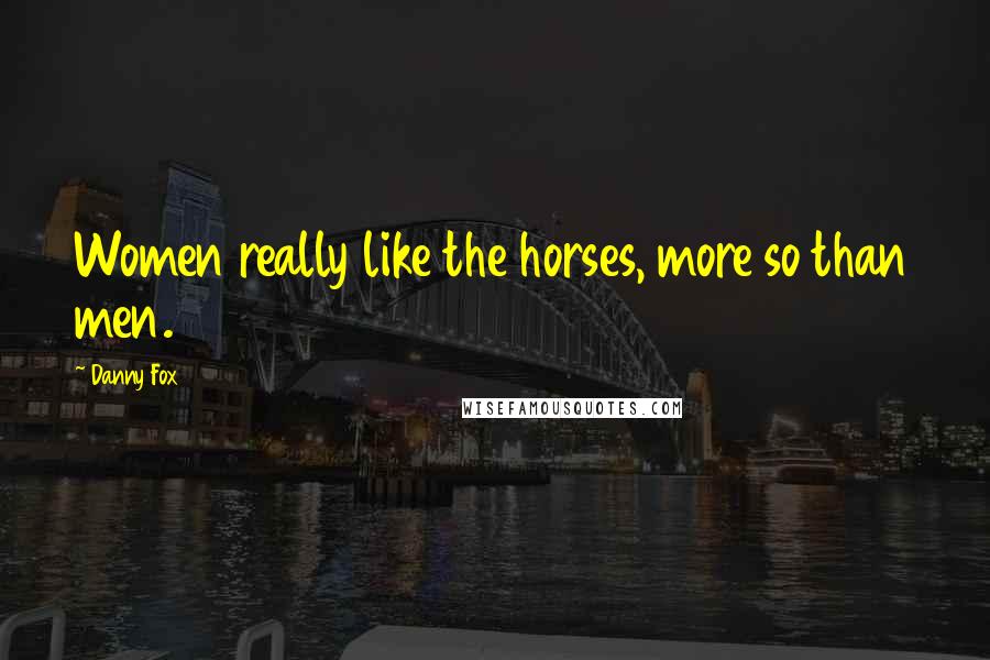 Danny Fox Quotes: Women really like the horses, more so than men.