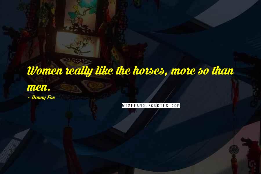 Danny Fox Quotes: Women really like the horses, more so than men.