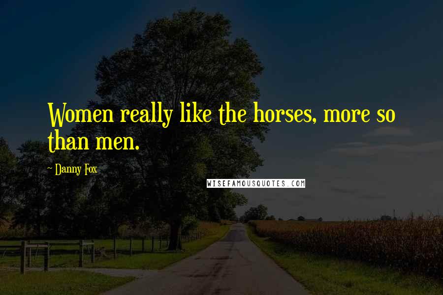 Danny Fox Quotes: Women really like the horses, more so than men.
