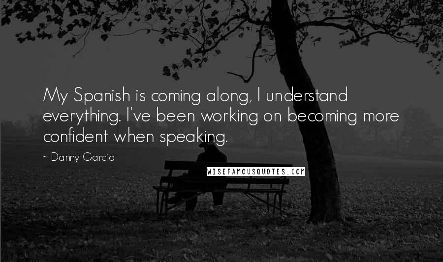 Danny Garcia Quotes: My Spanish is coming along, I understand everything. I've been working on becoming more confident when speaking.