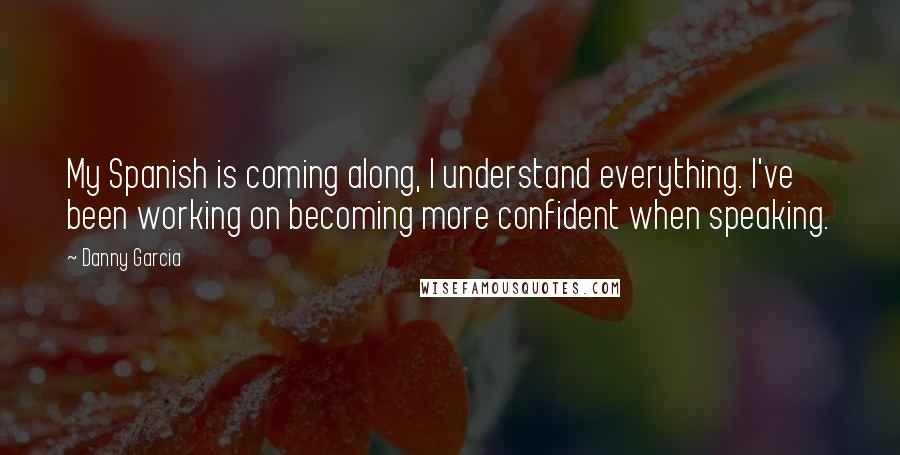 Danny Garcia Quotes: My Spanish is coming along, I understand everything. I've been working on becoming more confident when speaking.