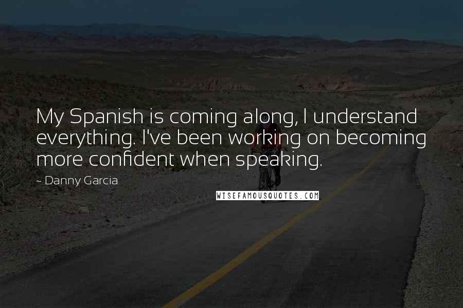 Danny Garcia Quotes: My Spanish is coming along, I understand everything. I've been working on becoming more confident when speaking.