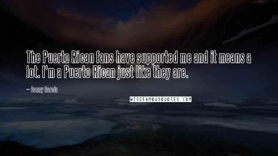 Danny Garcia Quotes: The Puerto Rican fans have supported me and it means a lot. I'm a Puerto Rican just like they are.