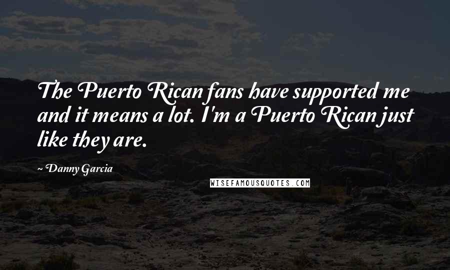 Danny Garcia Quotes: The Puerto Rican fans have supported me and it means a lot. I'm a Puerto Rican just like they are.