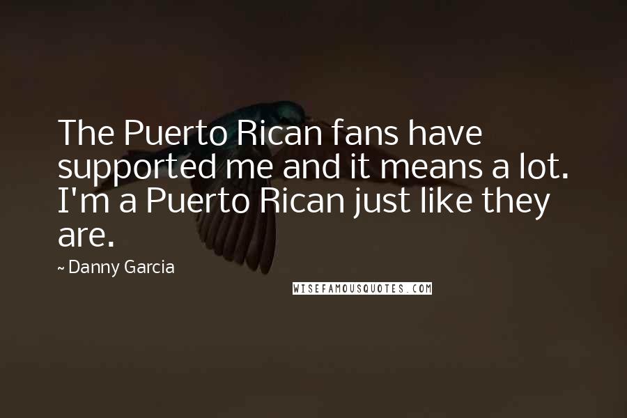 Danny Garcia Quotes: The Puerto Rican fans have supported me and it means a lot. I'm a Puerto Rican just like they are.