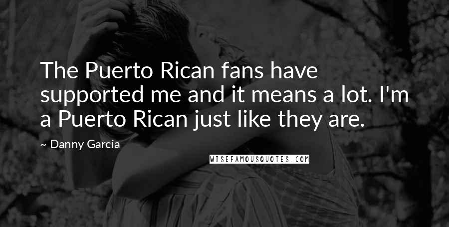 Danny Garcia Quotes: The Puerto Rican fans have supported me and it means a lot. I'm a Puerto Rican just like they are.