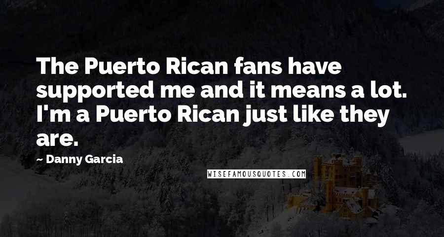 Danny Garcia Quotes: The Puerto Rican fans have supported me and it means a lot. I'm a Puerto Rican just like they are.