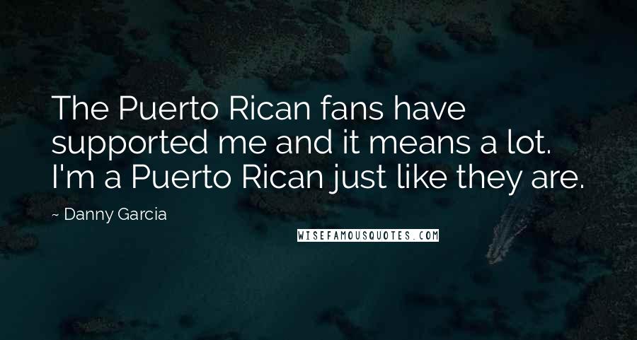 Danny Garcia Quotes: The Puerto Rican fans have supported me and it means a lot. I'm a Puerto Rican just like they are.