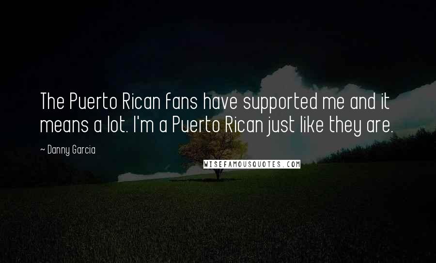 Danny Garcia Quotes: The Puerto Rican fans have supported me and it means a lot. I'm a Puerto Rican just like they are.