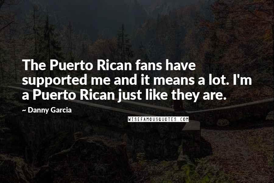 Danny Garcia Quotes: The Puerto Rican fans have supported me and it means a lot. I'm a Puerto Rican just like they are.