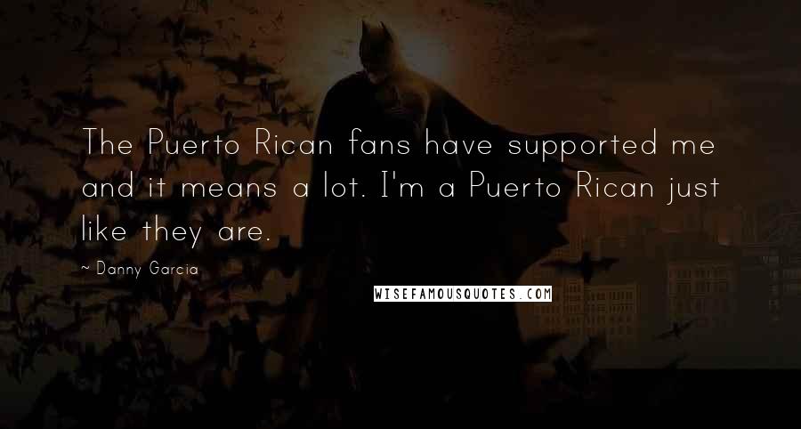 Danny Garcia Quotes: The Puerto Rican fans have supported me and it means a lot. I'm a Puerto Rican just like they are.