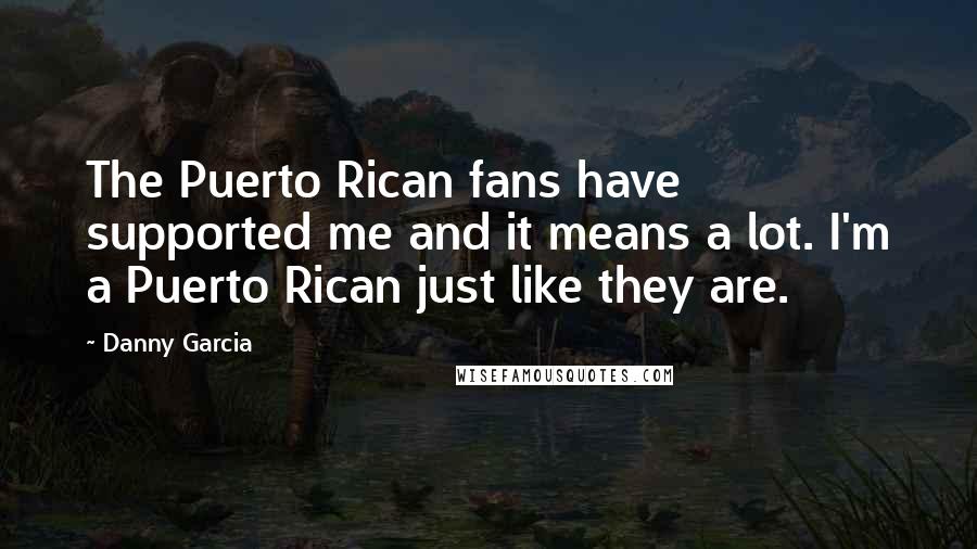 Danny Garcia Quotes: The Puerto Rican fans have supported me and it means a lot. I'm a Puerto Rican just like they are.