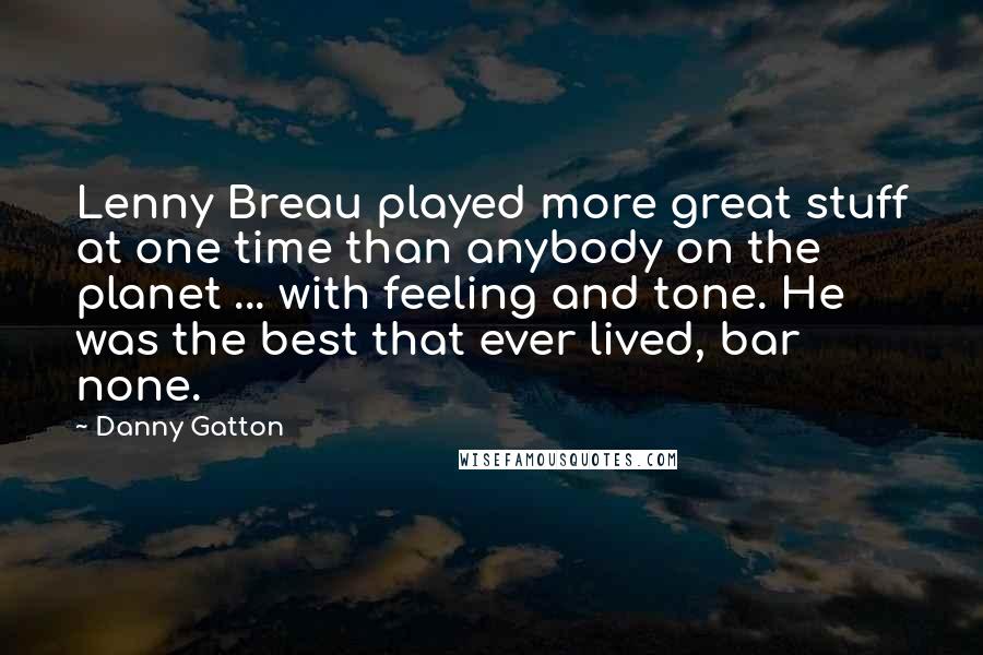 Danny Gatton Quotes: Lenny Breau played more great stuff at one time than anybody on the planet ... with feeling and tone. He was the best that ever lived, bar none.