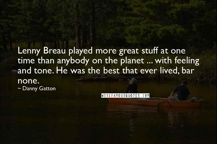 Danny Gatton Quotes: Lenny Breau played more great stuff at one time than anybody on the planet ... with feeling and tone. He was the best that ever lived, bar none.