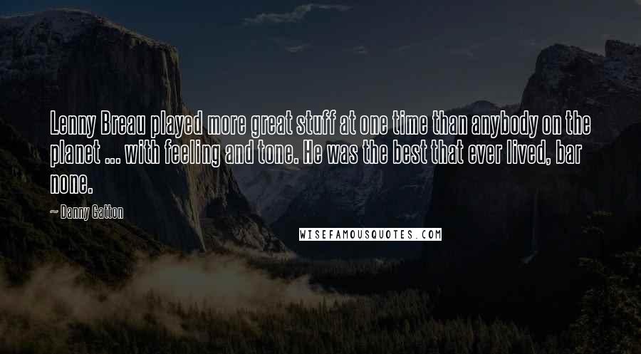 Danny Gatton Quotes: Lenny Breau played more great stuff at one time than anybody on the planet ... with feeling and tone. He was the best that ever lived, bar none.