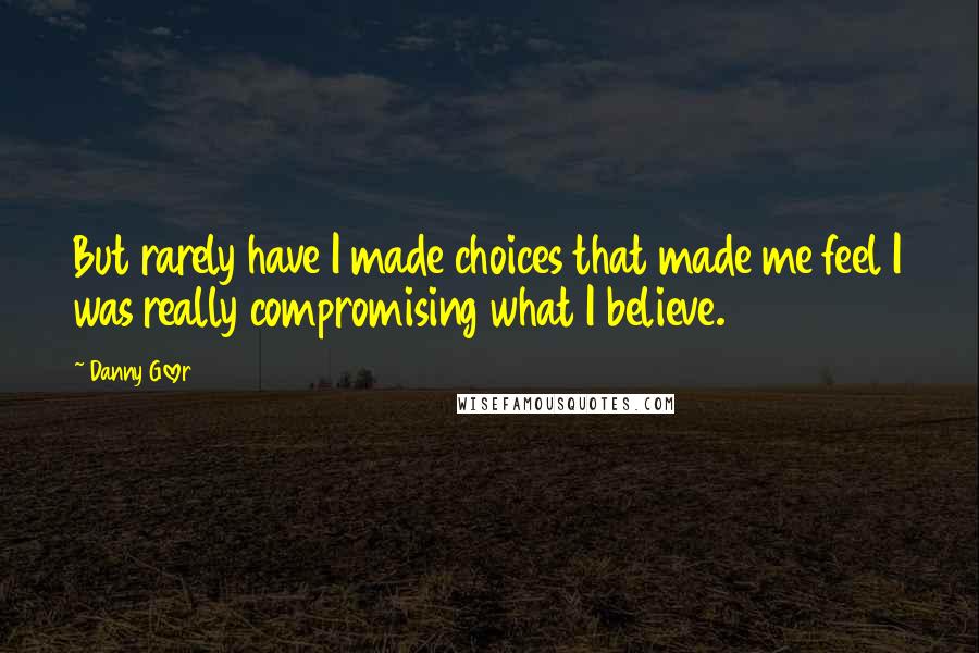 Danny Glover Quotes: But rarely have I made choices that made me feel I was really compromising what I believe.