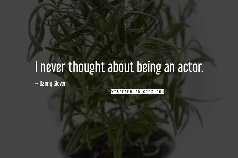 Danny Glover Quotes: I never thought about being an actor.