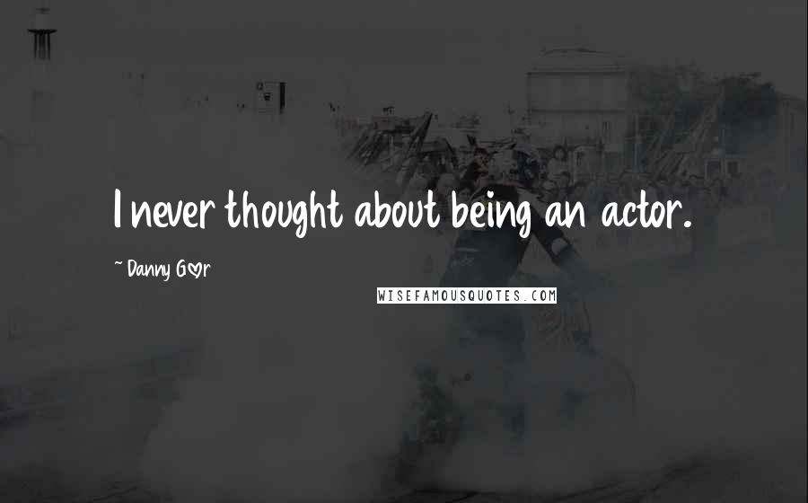 Danny Glover Quotes: I never thought about being an actor.