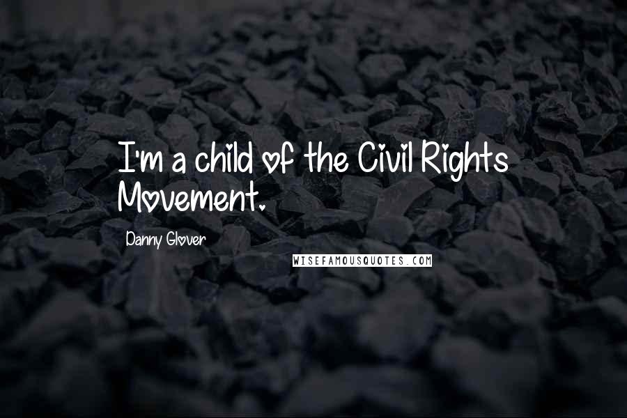 Danny Glover Quotes: I'm a child of the Civil Rights Movement.