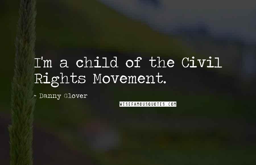 Danny Glover Quotes: I'm a child of the Civil Rights Movement.