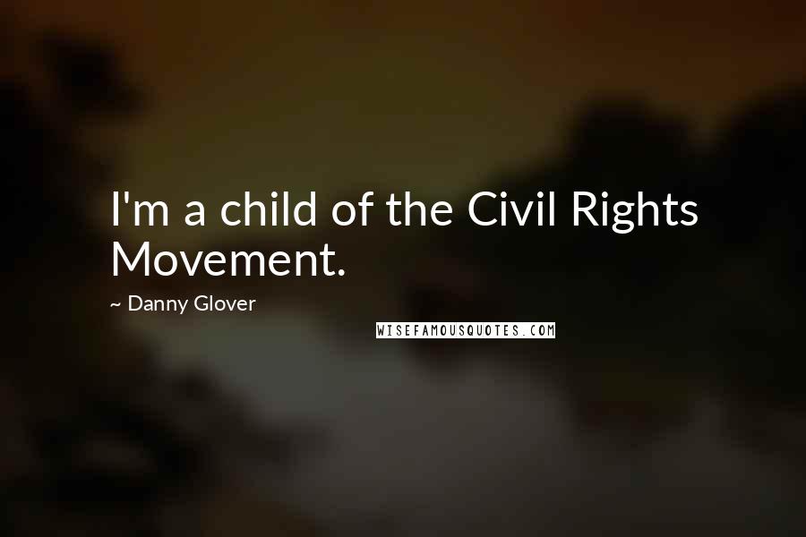 Danny Glover Quotes: I'm a child of the Civil Rights Movement.