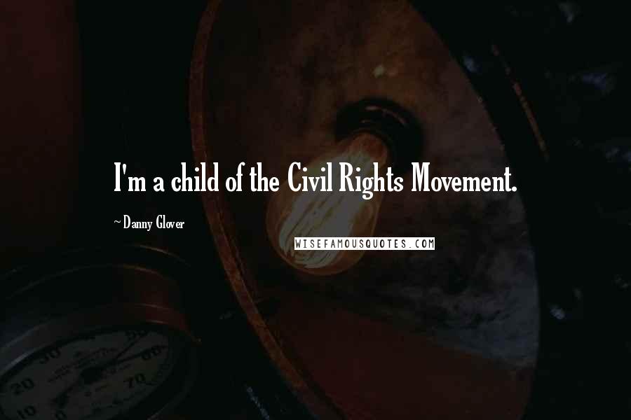 Danny Glover Quotes: I'm a child of the Civil Rights Movement.