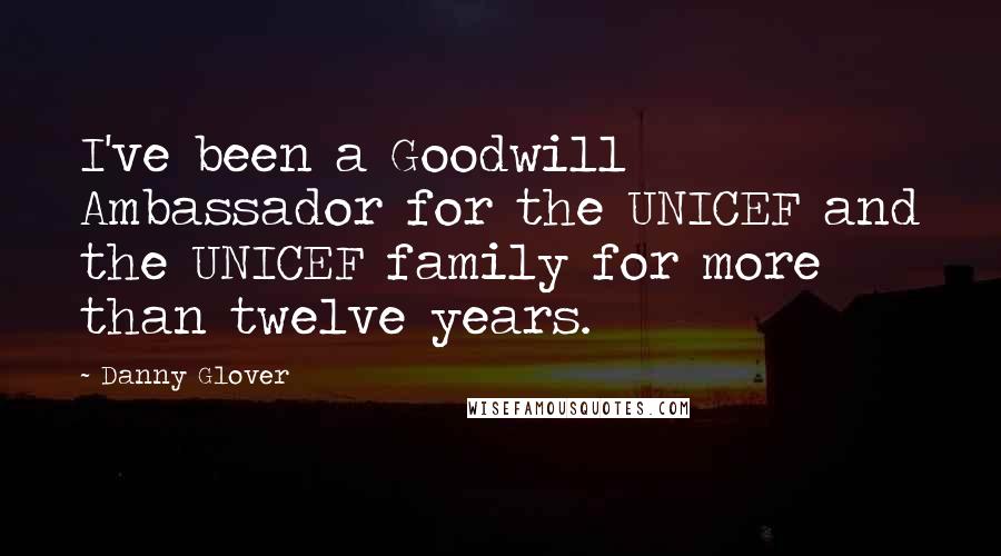 Danny Glover Quotes: I've been a Goodwill Ambassador for the UNICEF and the UNICEF family for more than twelve years.