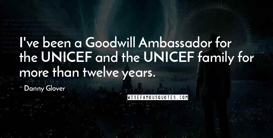 Danny Glover Quotes: I've been a Goodwill Ambassador for the UNICEF and the UNICEF family for more than twelve years.